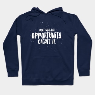 Don't Wait For Opportunity Create It! Hoodie